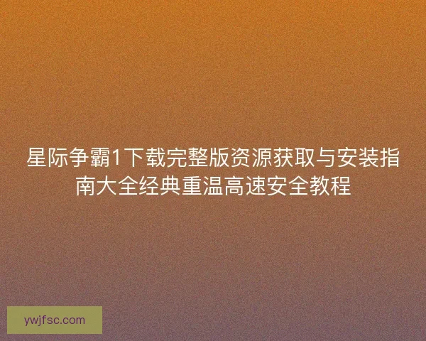 星际争霸1下载完整版资源获取与安装指南大全经典重温高速安全教程
